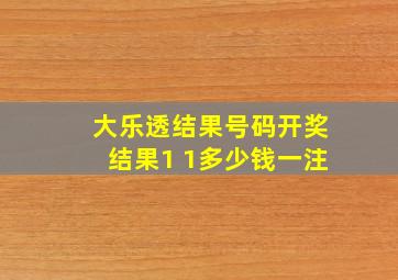 大乐透结果号码开奖结果1 1多少钱一注